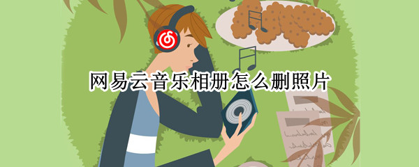 网易云音乐相册怎么删照片（网易云音乐相册删不掉）