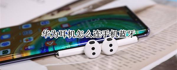 华为耳机怎么连手机蓝牙 华为耳机怎么连手机蓝牙free