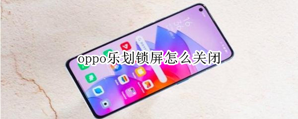oppo乐划锁屏怎么关闭 oppo乐划锁屏关闭了怎么还有广告出来