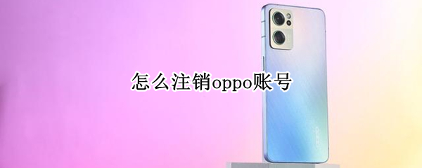 怎么注销oppo账号（怎么注销OPPO账号）