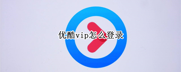 优酷vip怎么登录 优酷vip怎么登录另一个手机