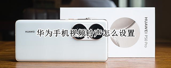 华为手机视频铃声怎么设置（华为手机视频铃声怎么设置歌曲）