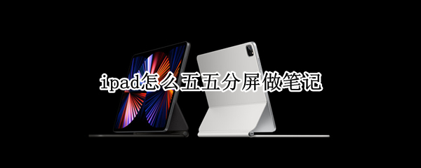 ipad怎么五五分屏做笔记（ipadmini5如何分屏做笔记）