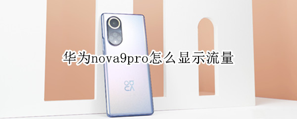 华为nova9pro怎么显示流量 华为nova8pro怎么显示流量