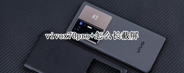 vivox70pro+怎么长截屏 vivox70如何截屏