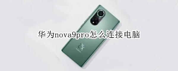 华为nova9pro怎么连接电脑（华为nova9pro连接电脑怎么不显示?）