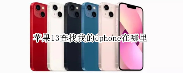 苹果13查找我的iphone在哪里（苹果13查找我的iphone在哪里可以关吗）