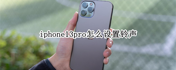 iphone13pro怎么设置铃声 iphone13pro怎么设置铃声循环