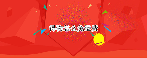 得物怎么免运费 得物怎么免运费非新用户