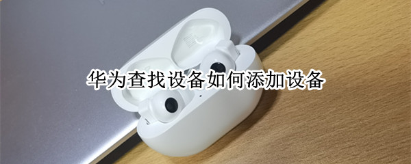 华为查找设备如何添加设备 华为查找设备如何添加设备号