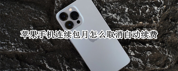 苹果手机连续包月怎么取消自动续费 苹果手机取消每月自动续费