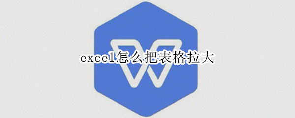 excel怎么把表格拉大 excel怎么把表格拉大一点