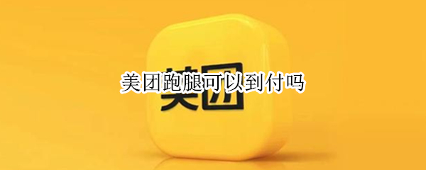 美团跑腿可以到付吗（美团跑腿可以到付吗现在）