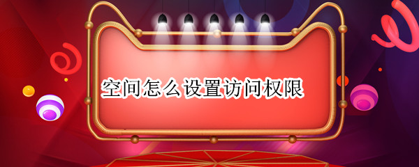 空间怎么设置访问权限（qq情侣空间怎么设置访问权限）