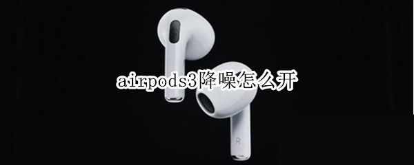 airpods3降噪怎么开（AirPods3降噪怎么开）