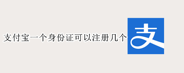 支付宝一个身份证可以注册几个