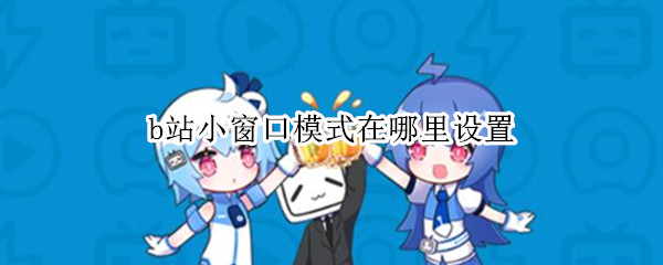 b站小窗口模式在哪里设置 b站小窗口模式在哪里设置iPad