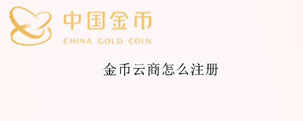 金币云商怎么注册 金币云商怎么注册会员