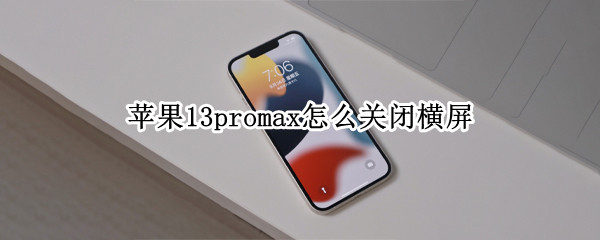 苹果13promax怎么关闭横屏 苹果12promax横屏怎么关闭