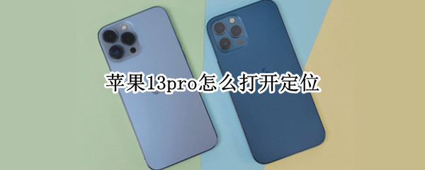 苹果13pro怎么打开定位 苹果13pro怎么打开定位权限