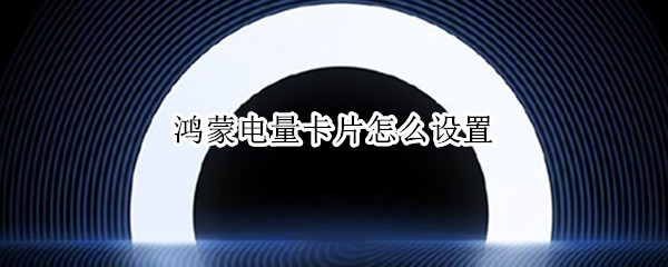 鸿蒙电量卡片怎么设置 鸿蒙卡片怎么调