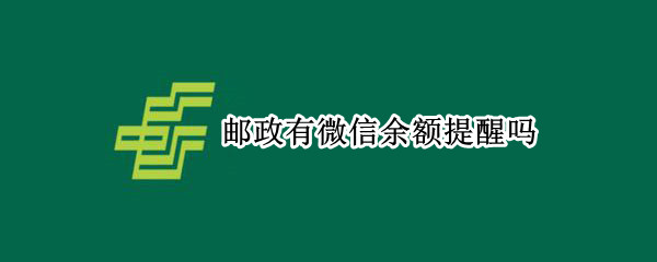 邮政有微信余额提醒吗（中国邮政微信余额提醒）