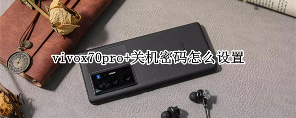 vivox70pro+关机密码怎么设置（vivox70手机忘记密码怎样开锁）
