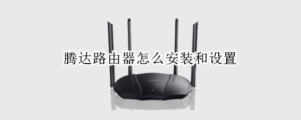 腾达路由器怎么安装和设置 腾达路由器怎么安装和设置电信