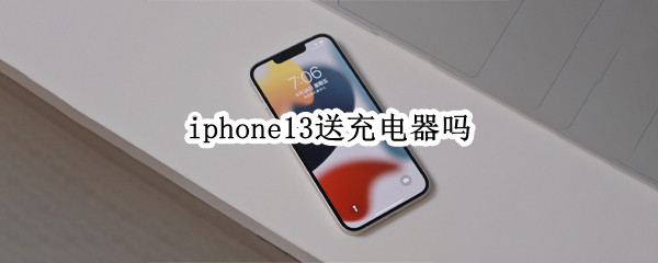 iphone13送充电器吗 iphone13pro送充电器吗