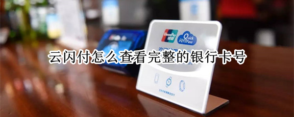 云闪付怎么查看完整的银行卡号 云闪付怎么查看完整的银行卡号2021