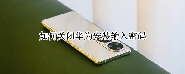 如何关闭华为安装输入密码（如何关闭华为安装输入密码的声音）