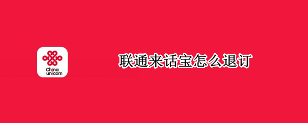 联通来话宝怎么退订（联通阿里小宝卡怎么退订）