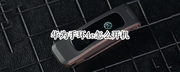 华为手环4e怎么开机（华为手环4e怎么开机视频）