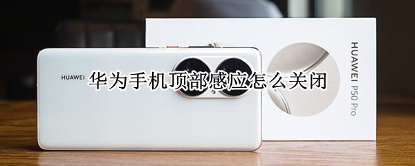 华为手机顶部感应怎么关闭（华为手机顶部感应怎么关闭?）
