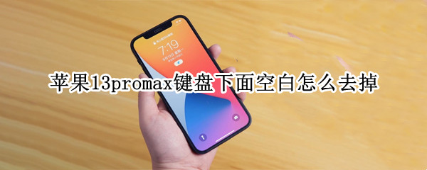苹果13promax键盘下面空白怎么去掉（苹果13键盘下面的空白怎么去掉）