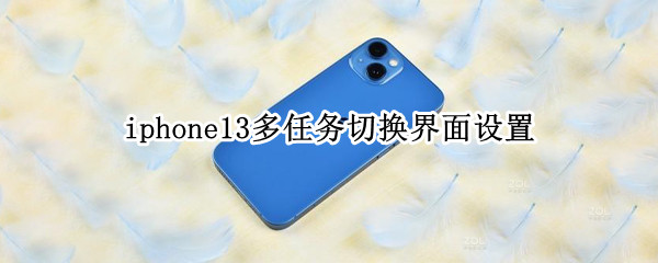 iphone13多任务切换界面设置 iPhone13多任务窗口