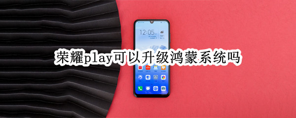 荣耀play可以升级鸿蒙系统吗 荣耀play怎么升级鸿蒙系统吗