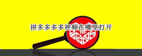 拼多多多多视频在哪里打开（拼多多里面的多多视频怎么打开）