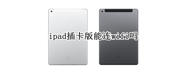 ipad插卡版能连wifi吗（ipadwifi版可以插卡吗）