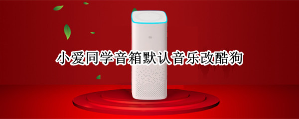 小爱同学音箱默认音乐改酷狗（小爱同学音箱怎么绑定酷狗）