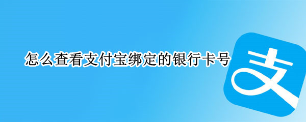怎么查看支付宝绑定的银行卡号 怎么查看支付宝绑定银行卡号全部号