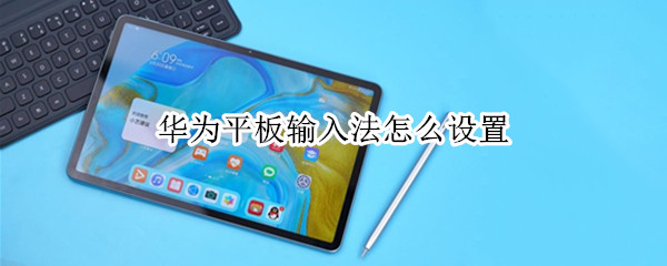 华为平板输入法怎么设置（华为平板输入法怎么设置横屏九键）