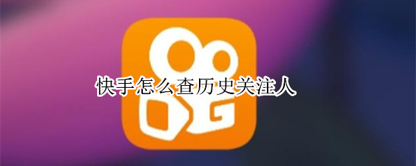 快手怎么查历史关注人（快手怎么查历史关注人的人）