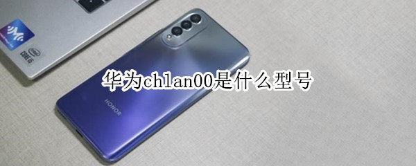 华为chlan00是什么型号（华为CHLan00是什么型号的手机）