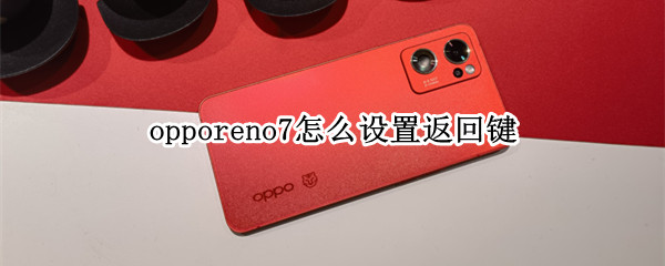 opporeno7怎么设置返回键（opporeno6如何设置返回键）