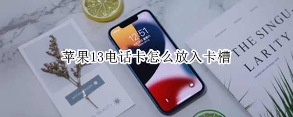 苹果13电话卡怎么放入卡槽 苹果13怎么插电话卡