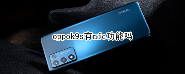 oppok9s有nfc功能吗 oppo k9有没有nfc功能