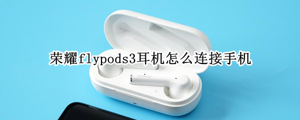 荣耀flypods3耳机怎么连接手机（荣耀flypods3耳机连接手机后一分钟断开）