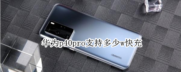 华为p40pro支持多少w快充 华为p40Pro多少w快充