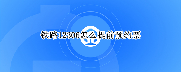 铁路12306怎么提前预约票 12306可以提前预约吗